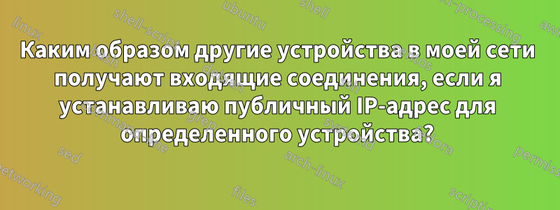 Каким образом другие устройства в моей сети получают входящие соединения, если я устанавливаю публичный IP-адрес для определенного устройства?