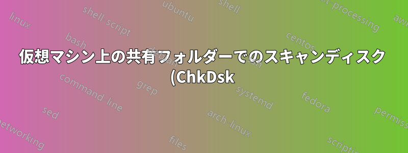 仮想マシン上の共有フォルダーでのスキャンディスク (ChkDsk): 必要ですか?