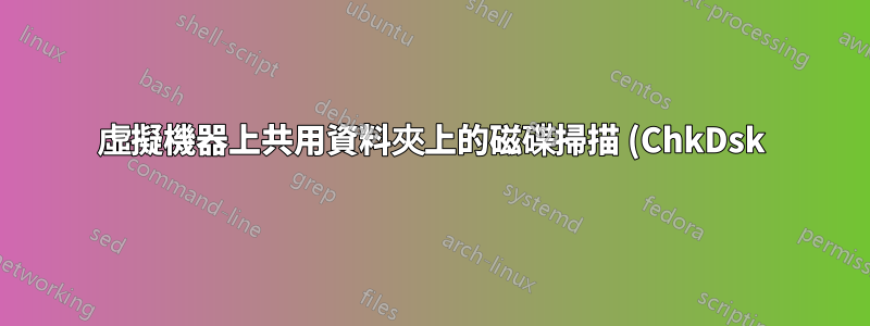 虛擬機器上共用資料夾上的磁碟掃描 (ChkDsk):是否需要?