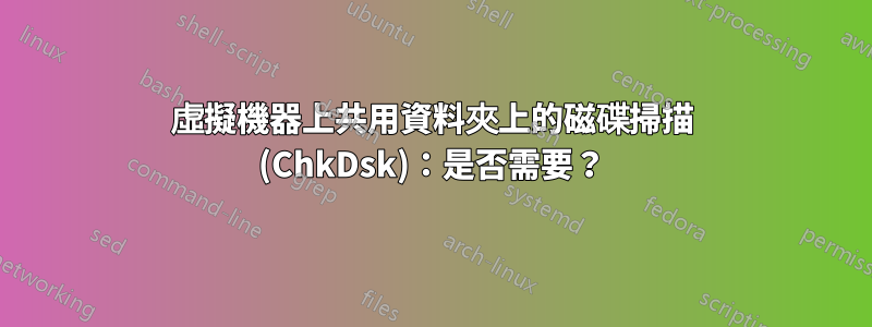虛擬機器上共用資料夾上的磁碟掃描 (ChkDsk)：是​​否需要？