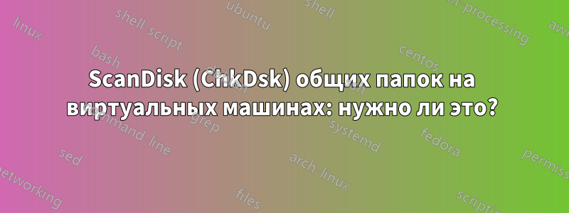 ScanDisk (ChkDsk) общих папок на виртуальных машинах: нужно ли это?