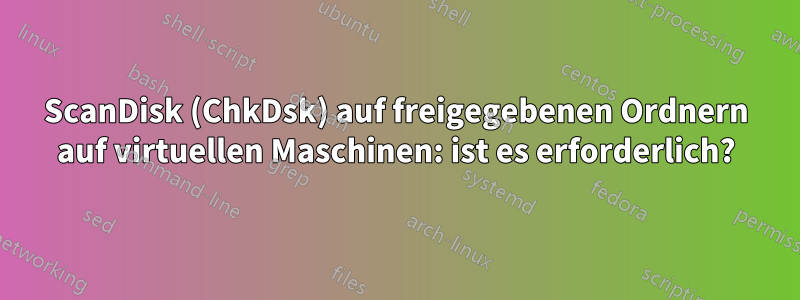 ScanDisk (ChkDsk) auf freigegebenen Ordnern auf virtuellen Maschinen: ist es erforderlich?