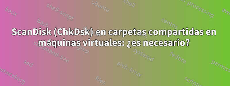 ScanDisk (ChkDsk) en carpetas compartidas en máquinas virtuales: ¿es necesario?