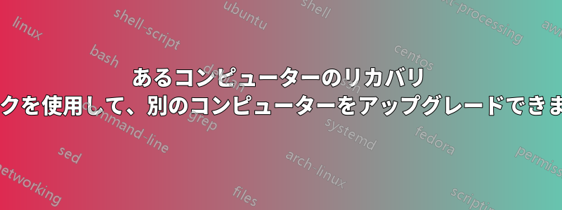 あるコンピューターのリカバリ ディスクを使用して、別のコンピューターをアップグレードできますか?