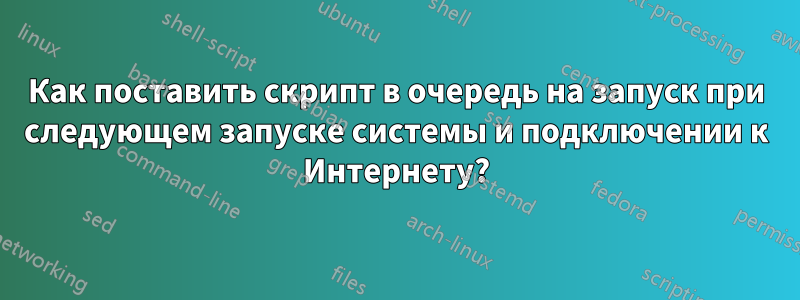 Как поставить скрипт в очередь на запуск при следующем запуске системы и подключении к Интернету?