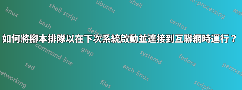 如何將腳本排隊以在下次系統啟動並連接到互聯網時運行？
