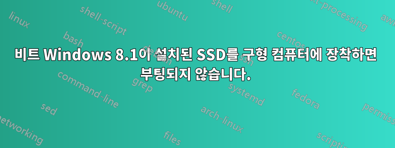 64비트 Windows 8.1이 설치된 SSD를 구형 컴퓨터에 장착하면 부팅되지 않습니다.