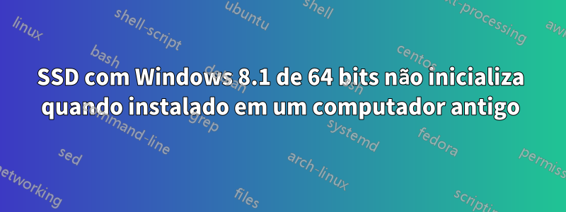 SSD com Windows 8.1 de 64 bits não inicializa quando instalado em um computador antigo