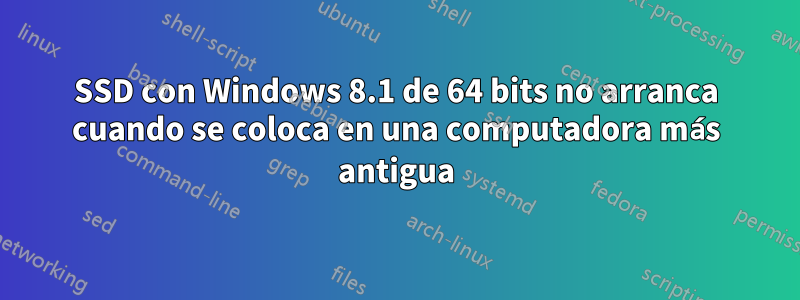 SSD con Windows 8.1 de 64 bits no arranca cuando se coloca en una computadora más antigua
