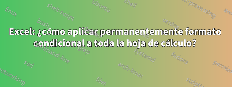 Excel: ¿cómo aplicar permanentemente formato condicional a toda la hoja de cálculo?