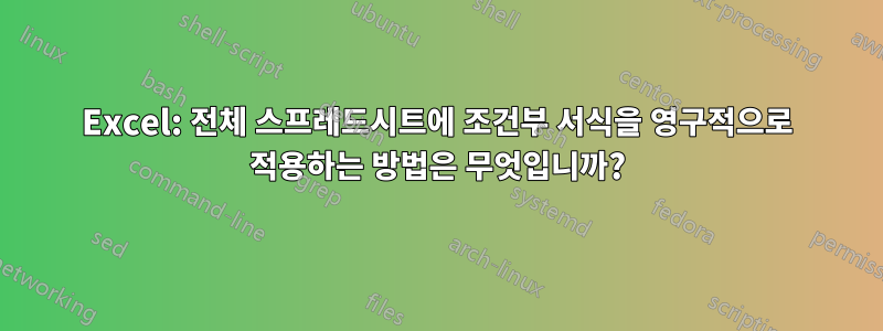 Excel: 전체 스프레드시트에 조건부 서식을 영구적으로 적용하는 방법은 무엇입니까?