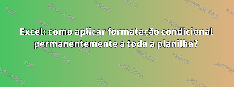 Excel: como aplicar formatação condicional permanentemente a toda a planilha?