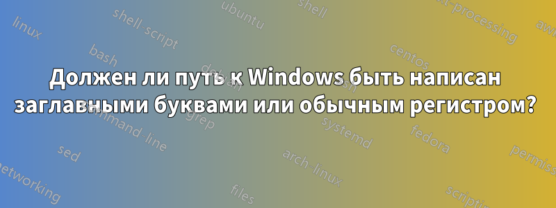 Должен ли путь к Windows быть написан заглавными буквами или обычным регистром?
