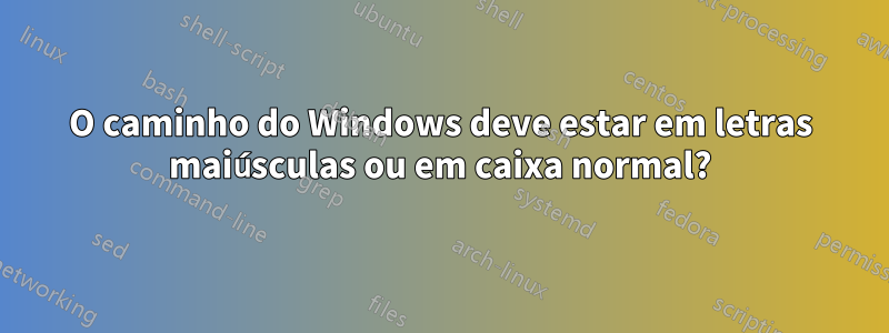 O caminho do Windows deve estar em letras maiúsculas ou em caixa normal?