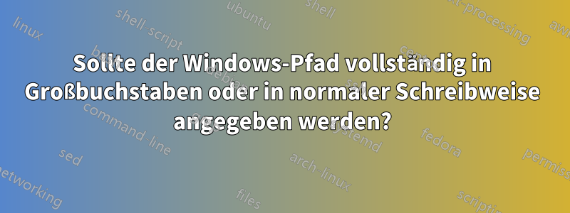 Sollte der Windows-Pfad vollständig in Großbuchstaben oder in normaler Schreibweise angegeben werden?