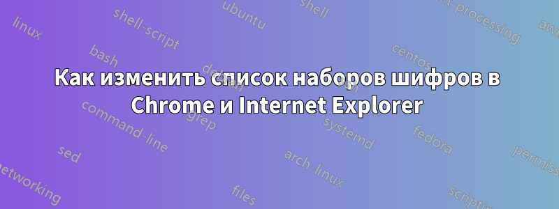 Как изменить список наборов шифров в Chrome и Internet Explorer