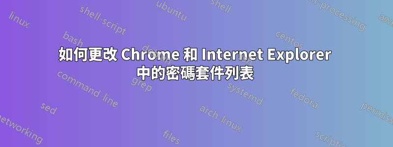 如何更改 Chrome 和 Internet Explorer 中的密碼套件列表