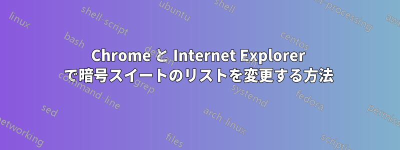 Chrome と Internet Explorer で暗号スイートのリストを変更する方法