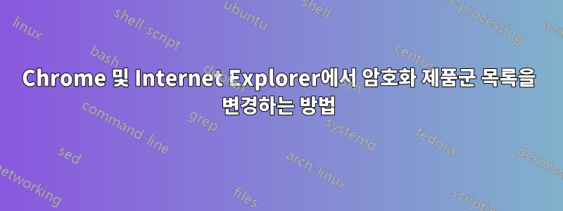 Chrome 및 Internet Explorer에서 암호화 제품군 목록을 변경하는 방법