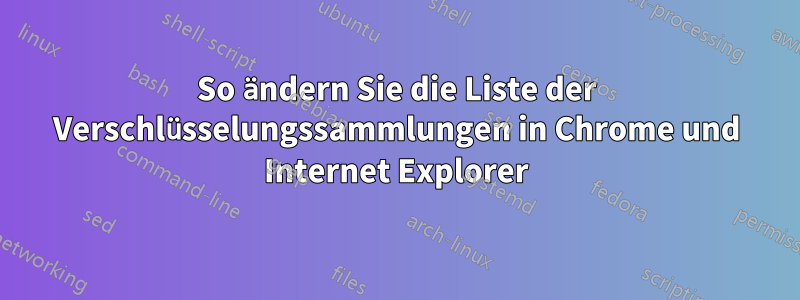 So ändern Sie die Liste der Verschlüsselungssammlungen in Chrome und Internet Explorer