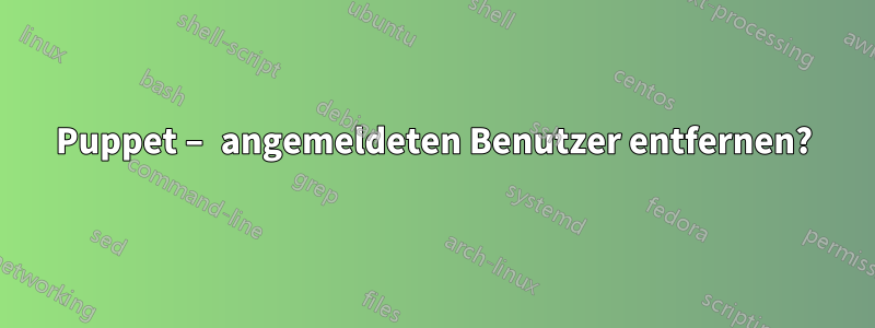 Puppet – angemeldeten Benutzer entfernen?