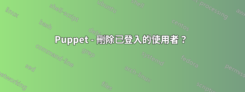 Puppet - 刪除已登入的使用者？