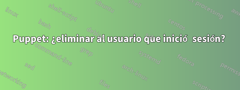 Puppet: ¿eliminar al usuario que inició sesión?