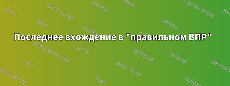 Последнее вхождение в "правильном ВПР"