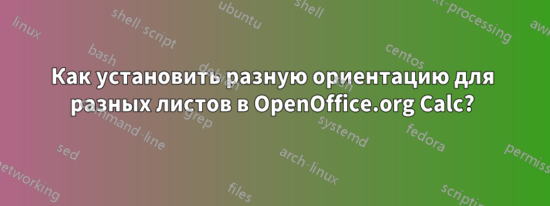 Как установить разную ориентацию для разных листов в OpenOffice.org Calc?