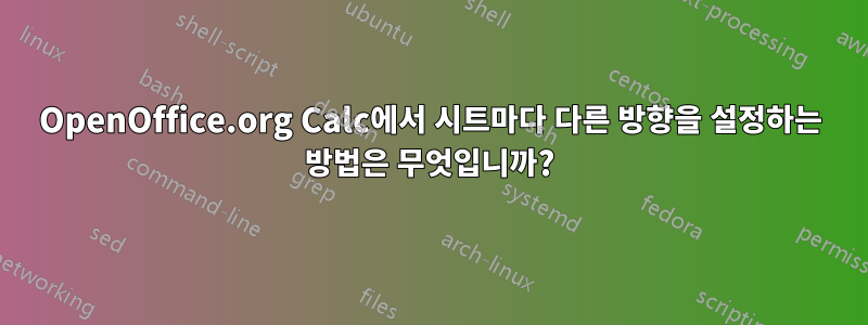 OpenOffice.org Calc에서 시트마다 다른 방향을 설정하는 방법은 무엇입니까?