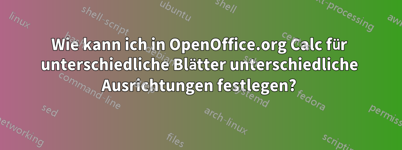 Wie kann ich in OpenOffice.org Calc für unterschiedliche Blätter unterschiedliche Ausrichtungen festlegen?