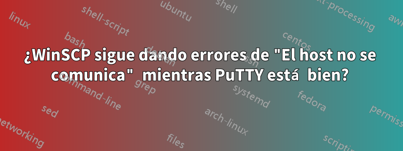 ¿WinSCP sigue dando errores de "El host no se comunica" mientras PuTTY está bien?