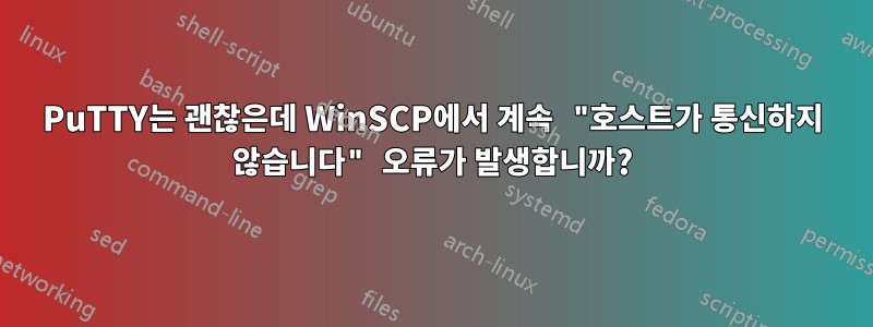 PuTTY는 괜찮은데 WinSCP에서 계속 "호스트가 통신하지 않습니다" 오류가 발생합니까?