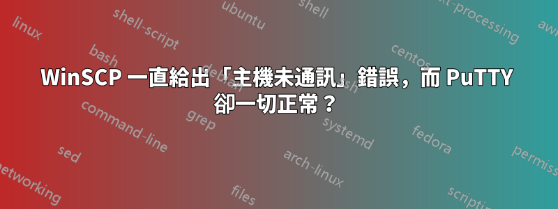 WinSCP 一直給出「主機未通訊」錯誤，而 PuTTY 卻一切正常？