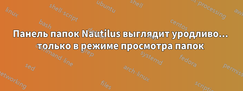 Панель папок Nautilus выглядит уродливо... только в режиме просмотра папок