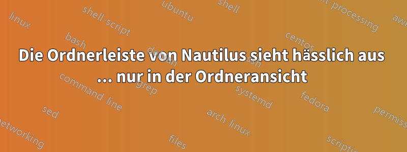 Die Ordnerleiste von Nautilus sieht hässlich aus ... nur in der Ordneransicht