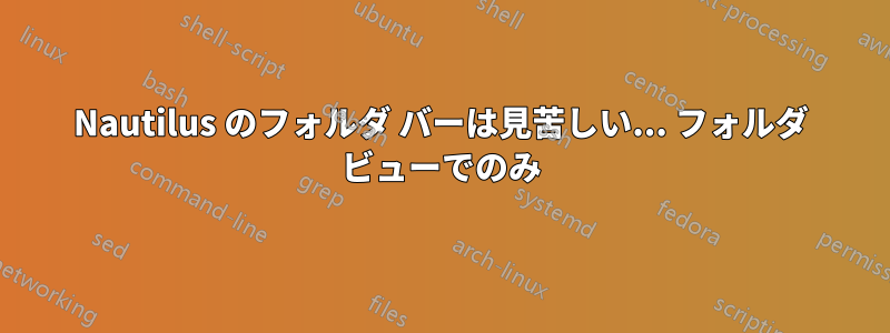 Nautilus のフォルダ バーは見苦しい... フォルダ ビューでのみ