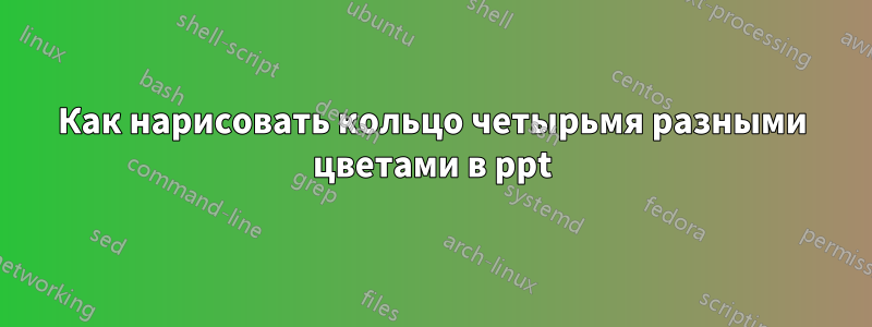 Как нарисовать кольцо четырьмя разными цветами в ppt