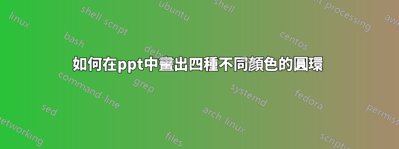 如何在ppt中畫出四種不同顏色的圓環