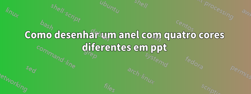 Como desenhar um anel com quatro cores diferentes em ppt