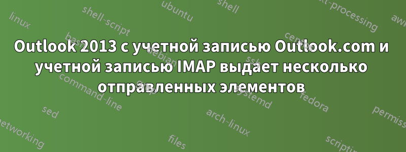 Outlook 2013 с учетной записью Outlook.com и учетной записью IMAP выдает несколько отправленных элементов