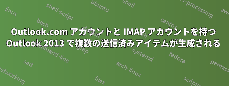 Outlook.com アカウントと IMAP アカウントを持つ Outlook 2013 で複数の送信済みアイテムが生成される