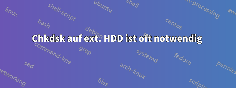 Chkdsk auf ext. HDD ist oft notwendig