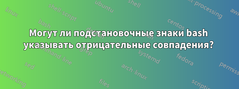 Могут ли подстановочные знаки bash указывать отрицательные совпадения?