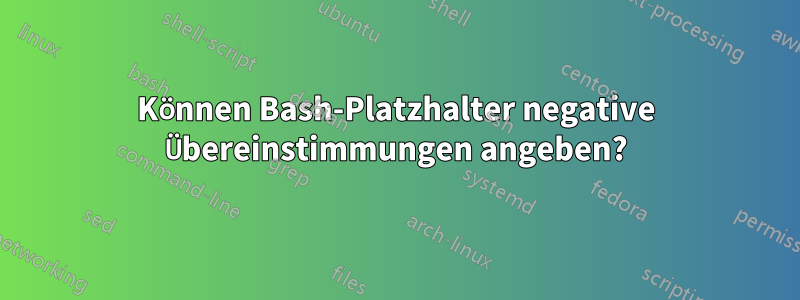 Können Bash-Platzhalter negative Übereinstimmungen angeben?