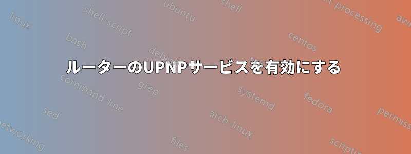 ルーターのUPNPサービスを有効にする