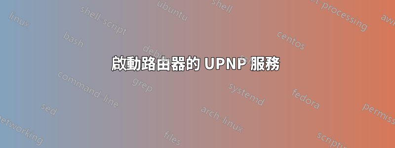 啟動路由器的 UPNP 服務
