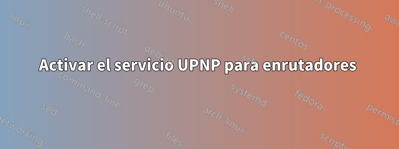Activar el servicio UPNP para enrutadores