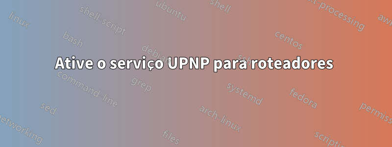 Ative o serviço UPNP para roteadores