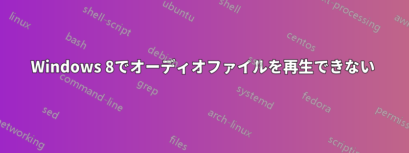 Windows 8でオーディオファイルを再生できない